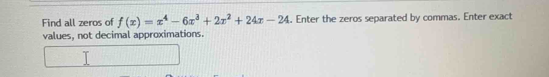 find all zeros of $f(x) = x^4 - 6x^3 + 2x^2 + 24x - 24$. enter the zero…
