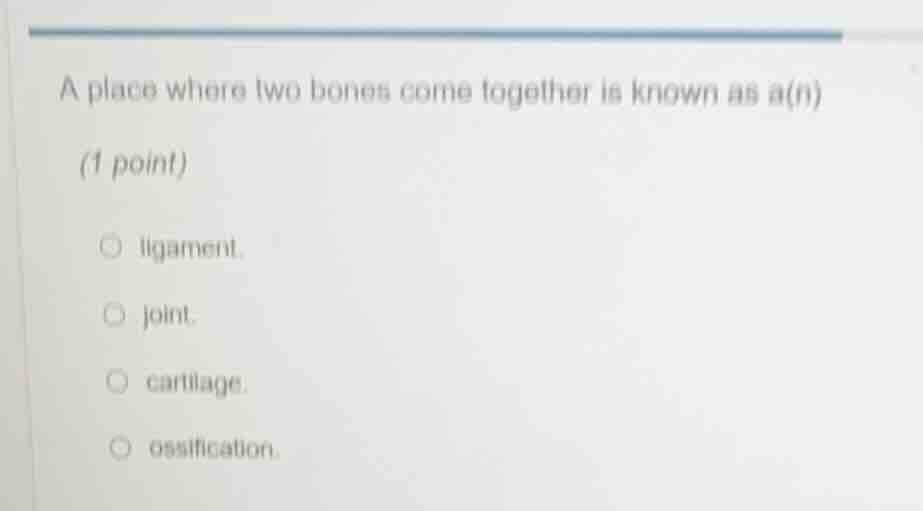 a place where two bones come together is known as a(n) (1 point)○ ligam…