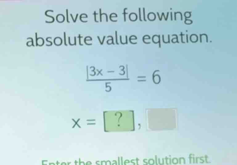 solve the following absolute value equation. $\frac{|3x - 3|}{5} = 6$ $…