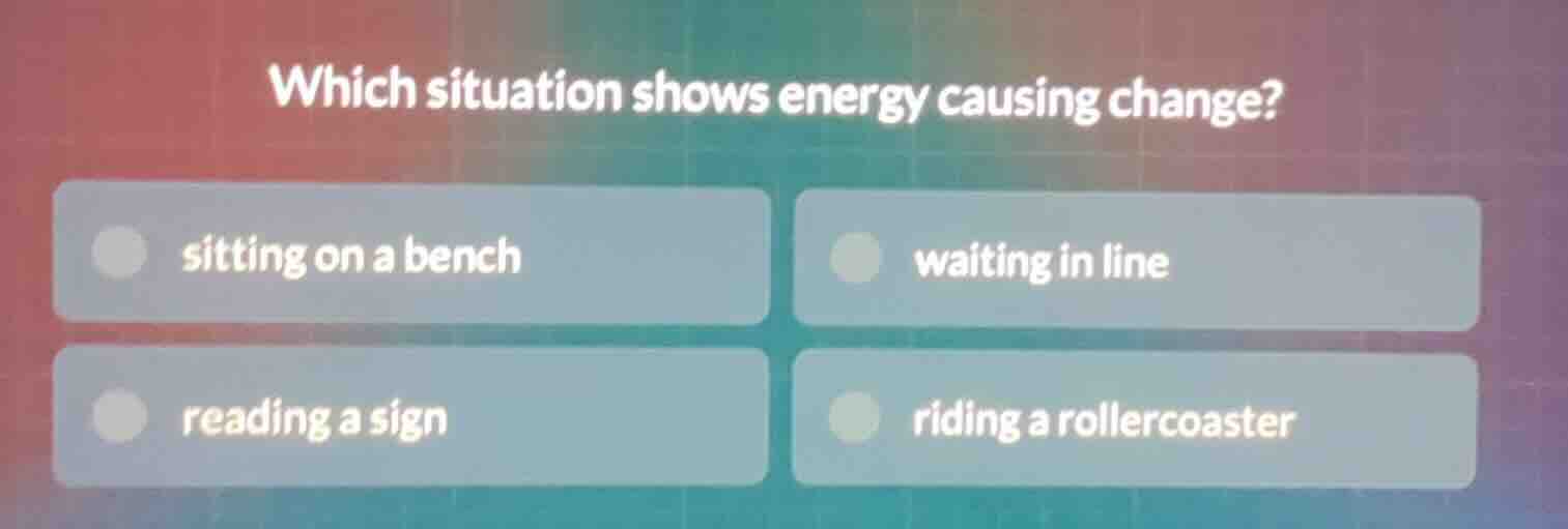 which situation shows energy causing change? sitting on a bench waiting…