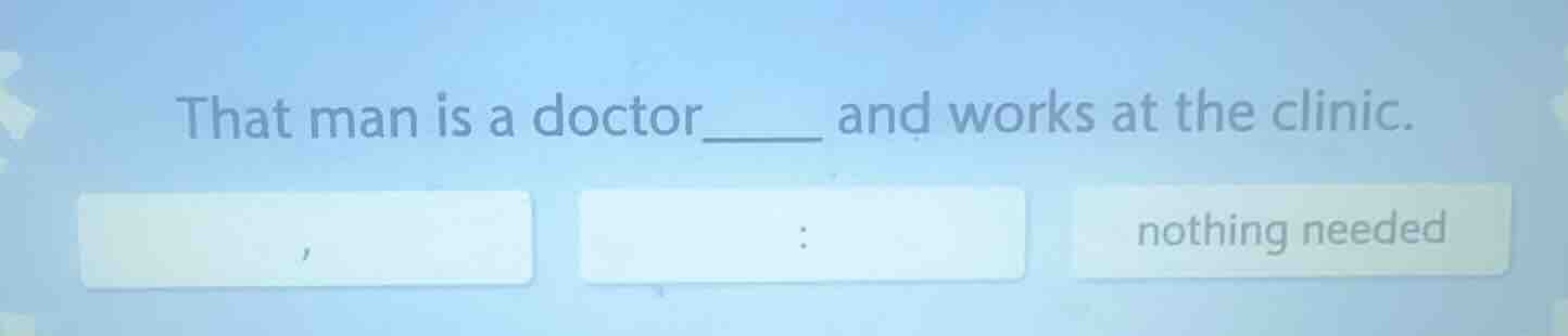 that man is a doctor____ and works at the clinic. , : nothing needed