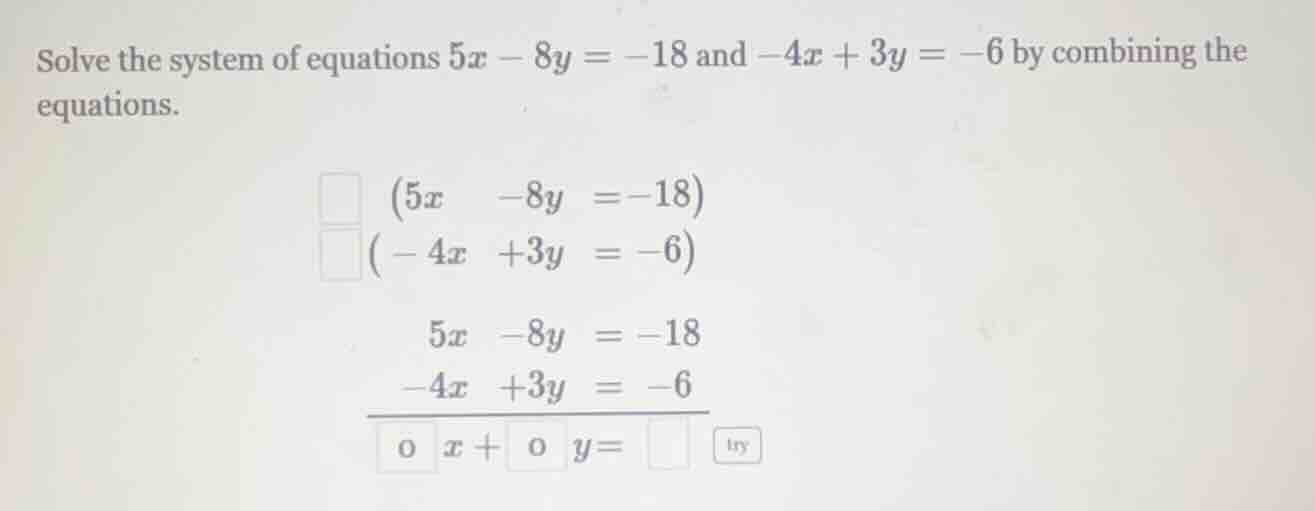 solve the system of equations $5x - 8y = -18$ and $-4x + 3y = -6$ by co…