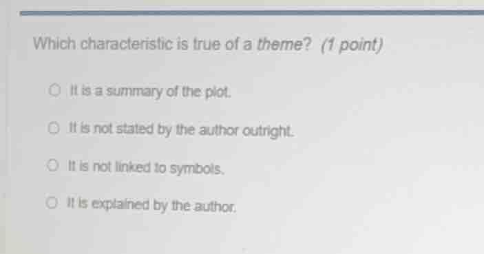 which characteristic is true of a theme? (1 point) it is a summary of t…