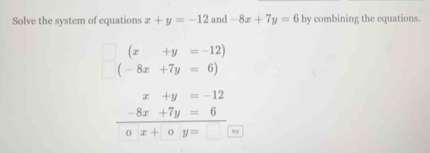 solve the system of equations $x + y = -12$ and $-8x + 7y = 6$ by combi…