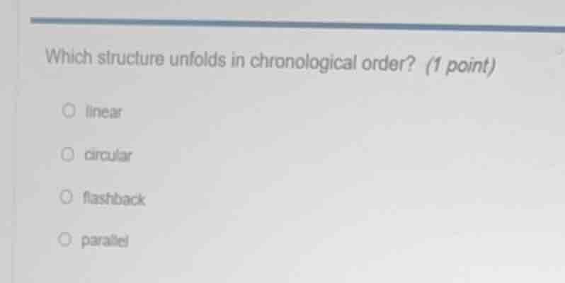 which structure unfolds in chronological order? (1 point) linear circul…