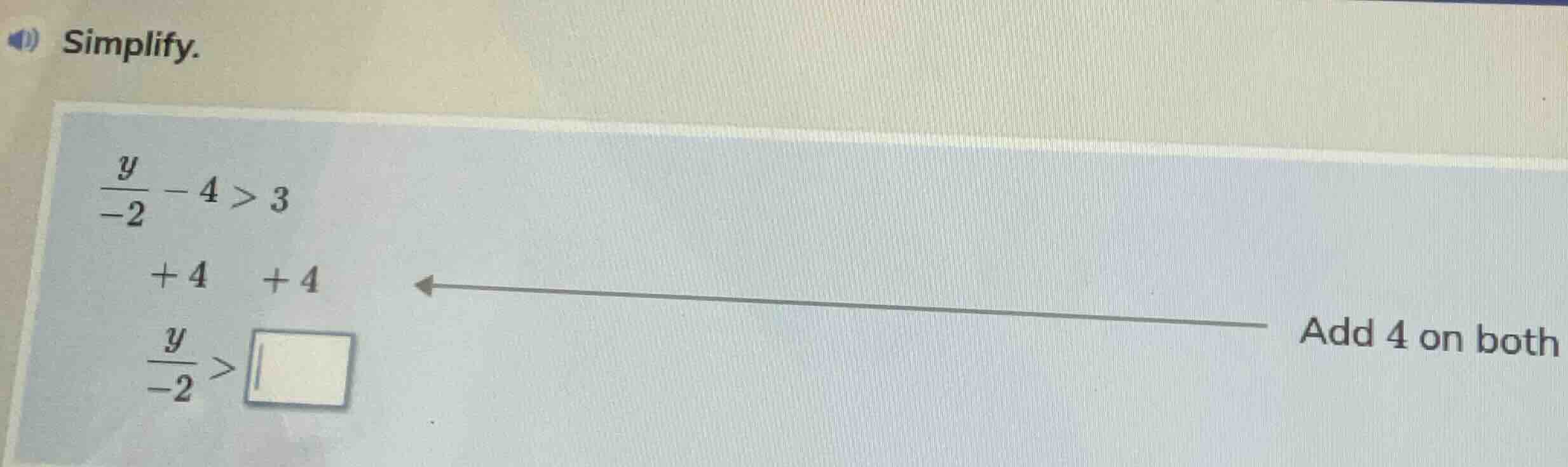 simplify. $\frac{y}{-2} - 4 > 3$ $+4 quad +4$ $\frac{y}{-2} > square$ a…