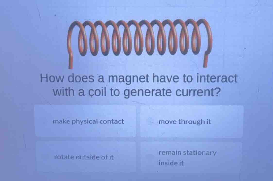 how does a magnet have to interact with a coil to generate current? mak…