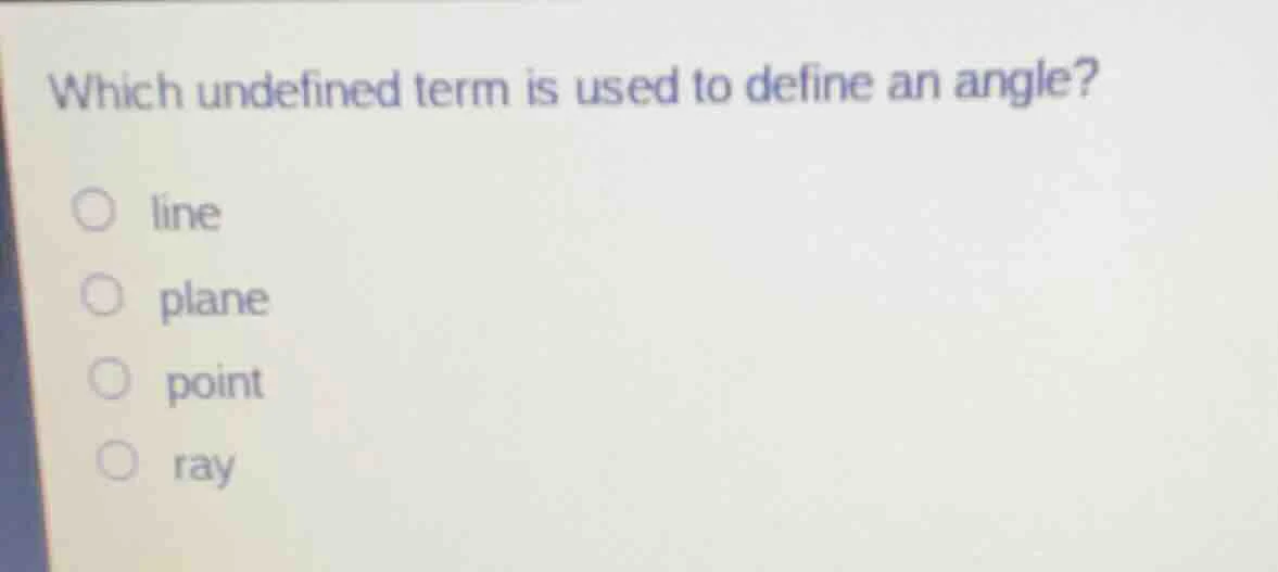 which undefined term is used to define an angle?○ line○ plane○ point○ r…