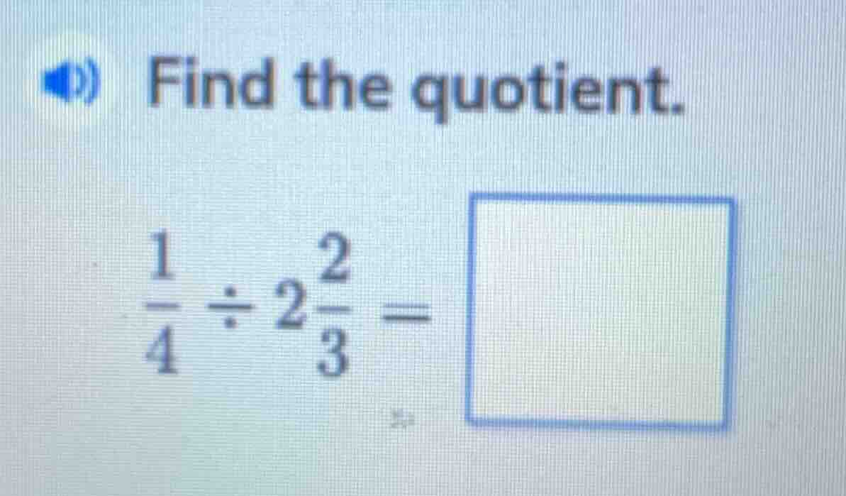 find the quotient. $\frac{1}{4} div 2\frac{2}{3} = square$