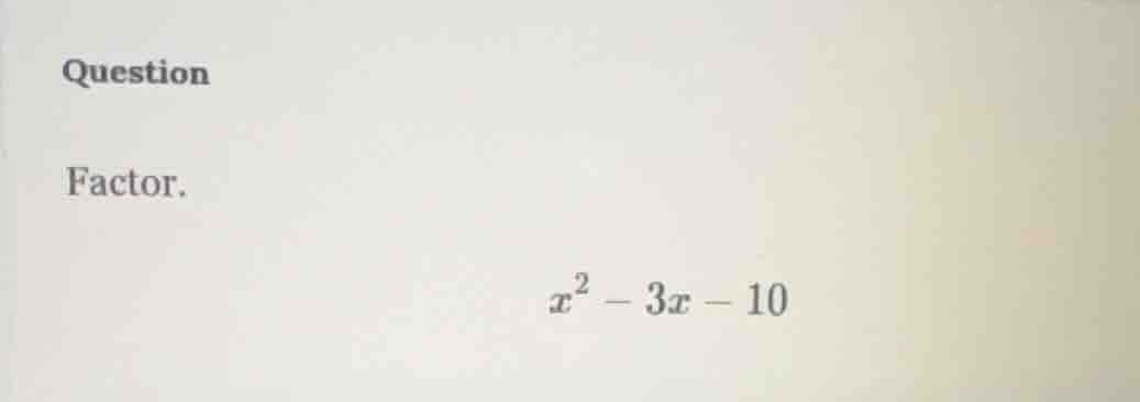 question factor. $x^2 - 3x - 10$
