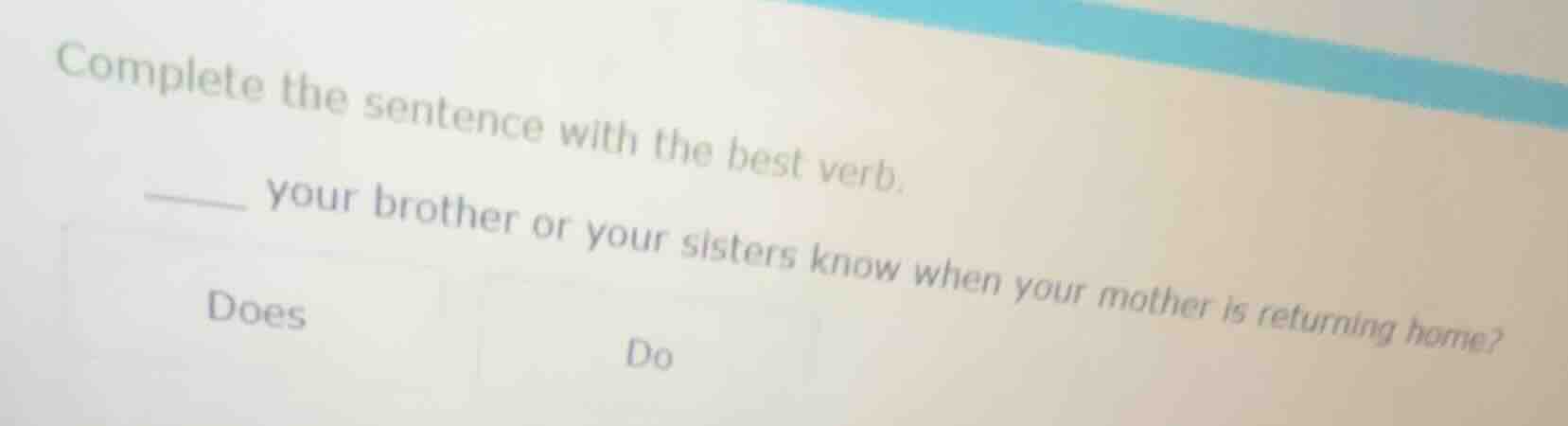 complete the sentence with the best verb. ____ your brother or your sis…