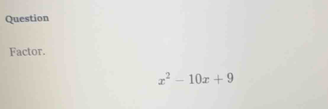 question factor. $x^2 - 10x + 9$