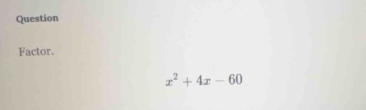 question factor. $x^2 + 4x - 60$
