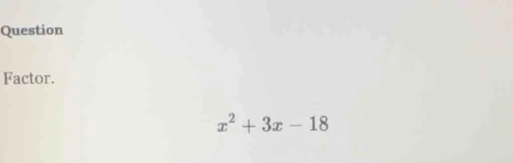 question factor. $x^2 + 3x - 18$