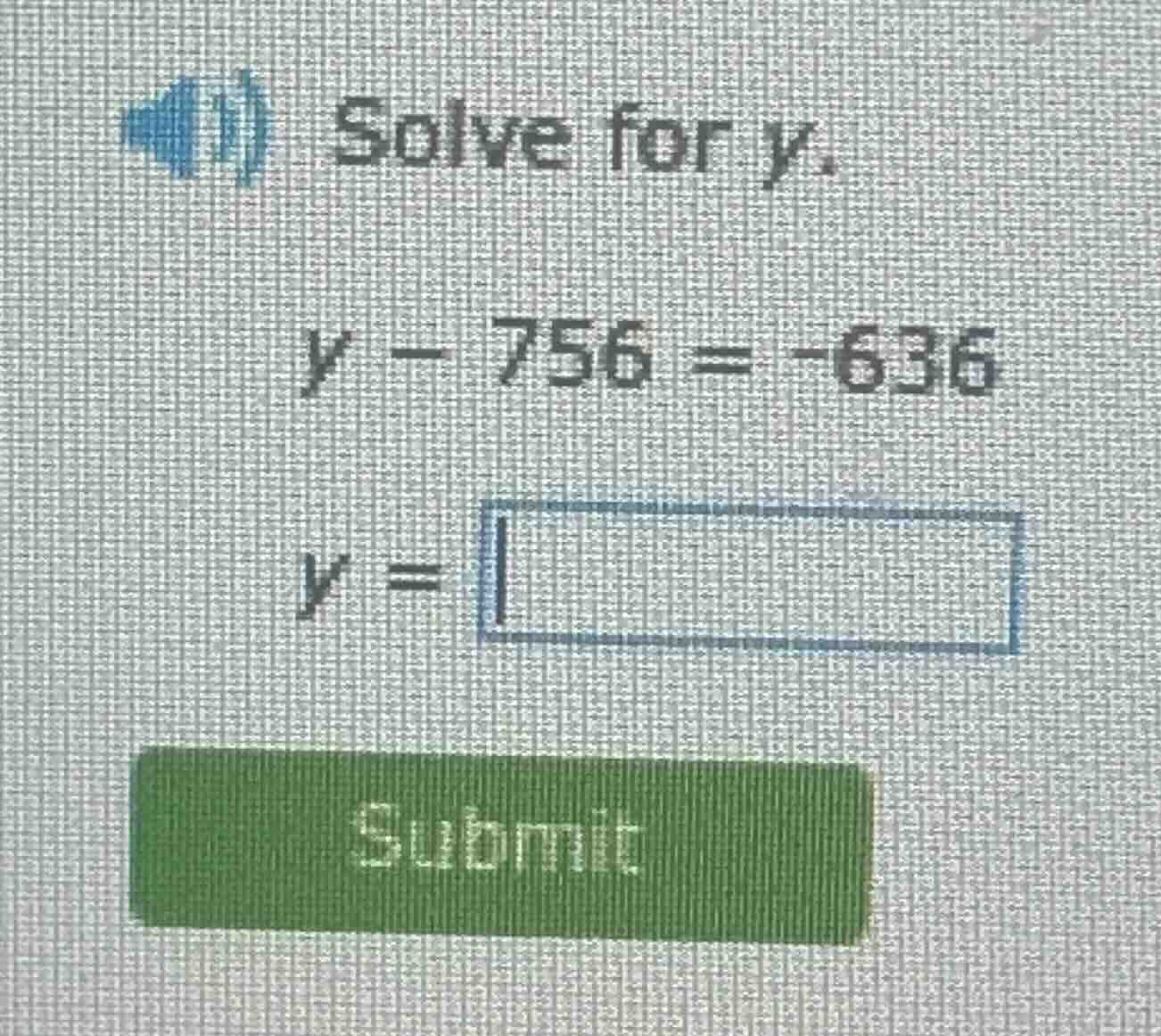solve for $y$. $y - 756 = -636$ $y = \\square$ submit