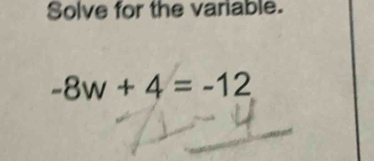solve for the variable. $-8w + 4 = -12$