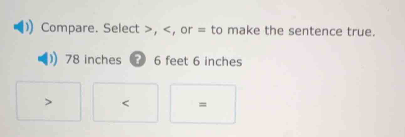 compare. select >, <, or = to make the sentence true. 78 inches ? 6 fee…