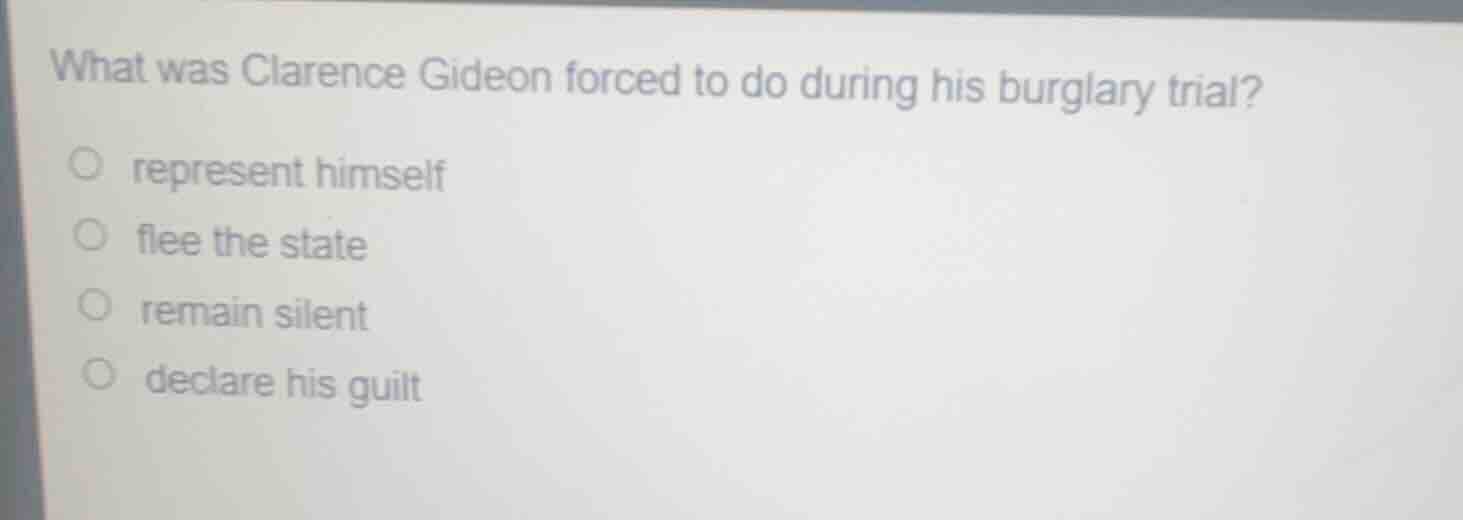 what was clarence gideon forced to do during his burglary trial?○ repre…