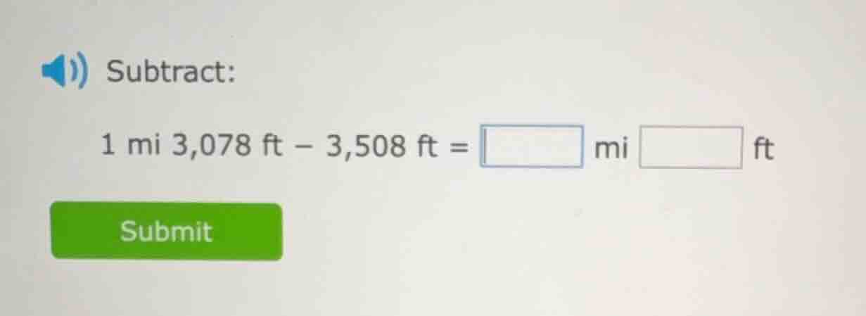 subtract: 1 mi 3,078 ft − 3,508 ft = □ mi □ ft