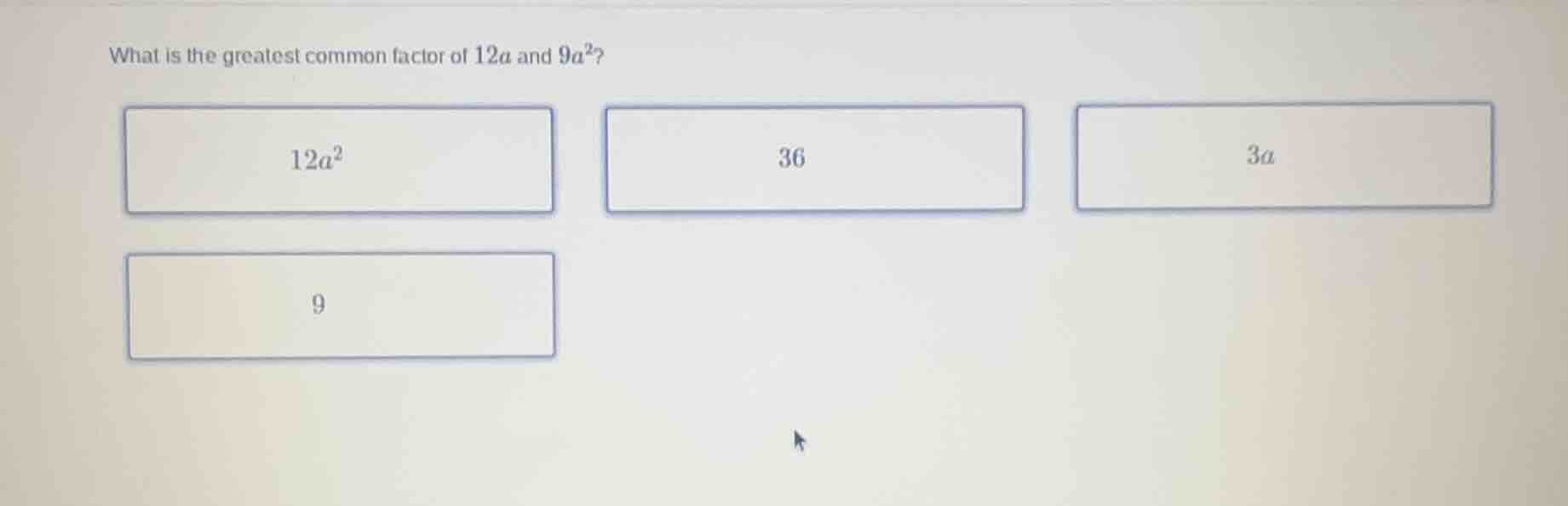 what is the greatest common factor of $12a$ and $9a^2$? $12a^2$ 36 $3a$…