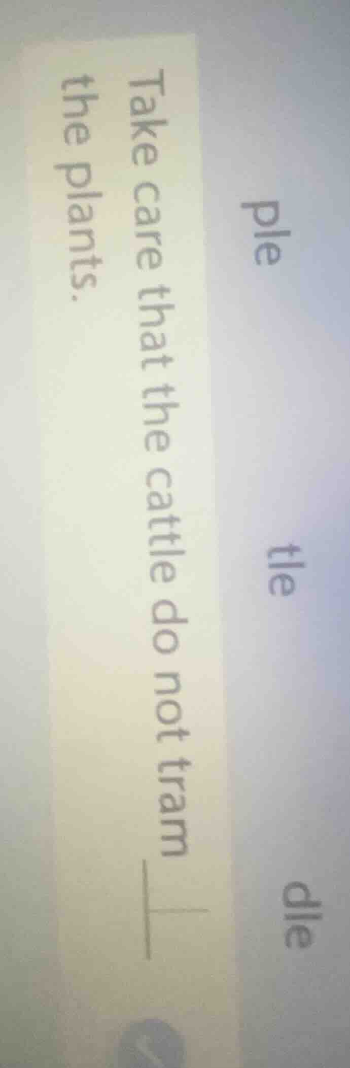 ple tle dle take care that the cattle do not tram____ the plants.