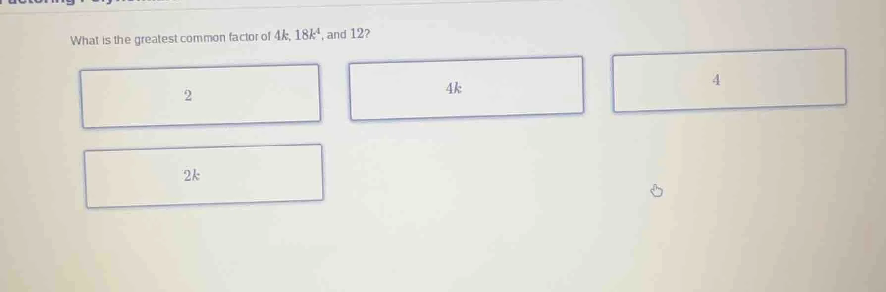 what is the greatest common factor of $4k$, $18k^4$, and 12? 2 $4k$ 4 $…