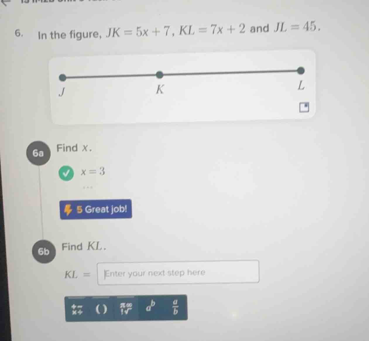 6. in the figure, $jk = 5x + 7$, $kl = 7x + 2$ and $jl = 45$. 6a find $…