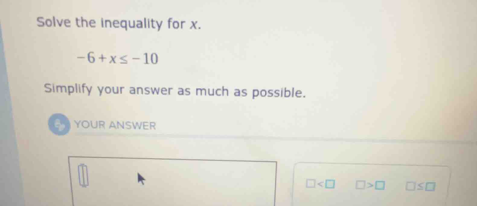 solve the inequality for x. $-6+x\\leq-10$ simplify your answer as much…