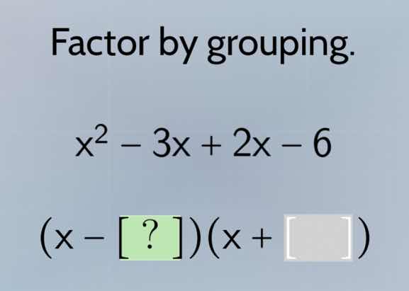 factor by grouping. $x^2 - 3x + 2x - 6$ $(x - ?)(x + )$