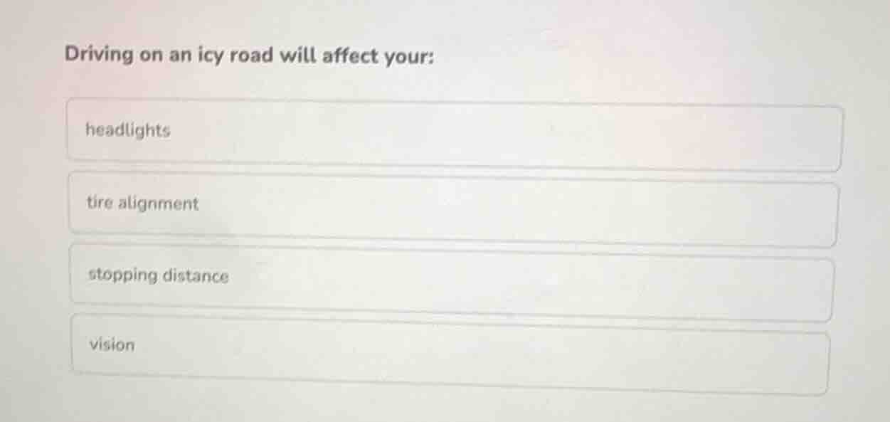 driving on an icy road will affect your: headlights tire alignment stop…