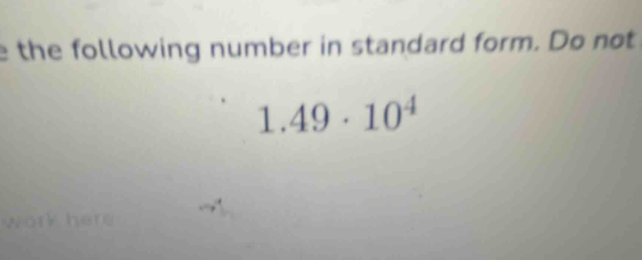 write the following number in standard form. do not $1.49 \\cdot 10^{4}$