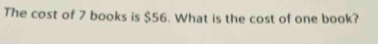 the cost of 7 books is $56. what is the cost of one book?