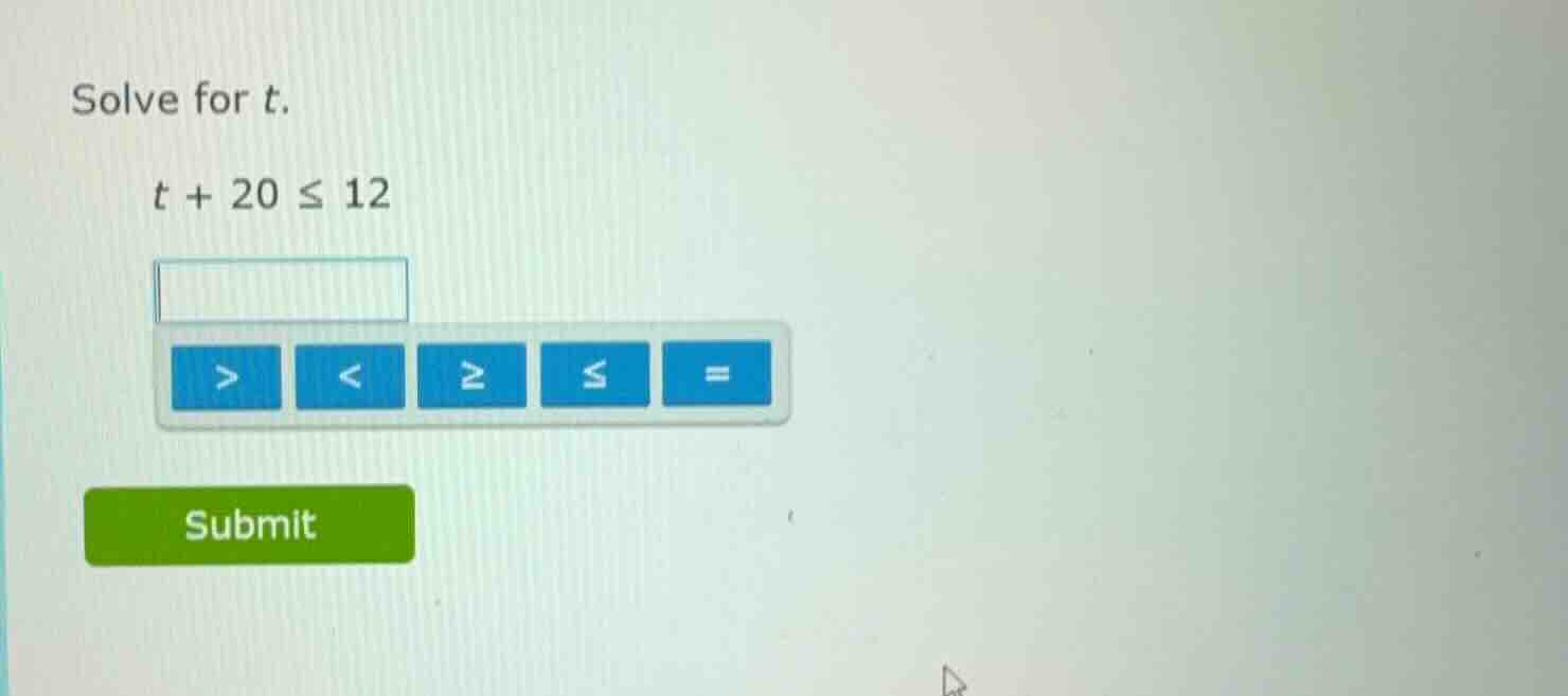 solve for t. $t + 20 \\leq 12$