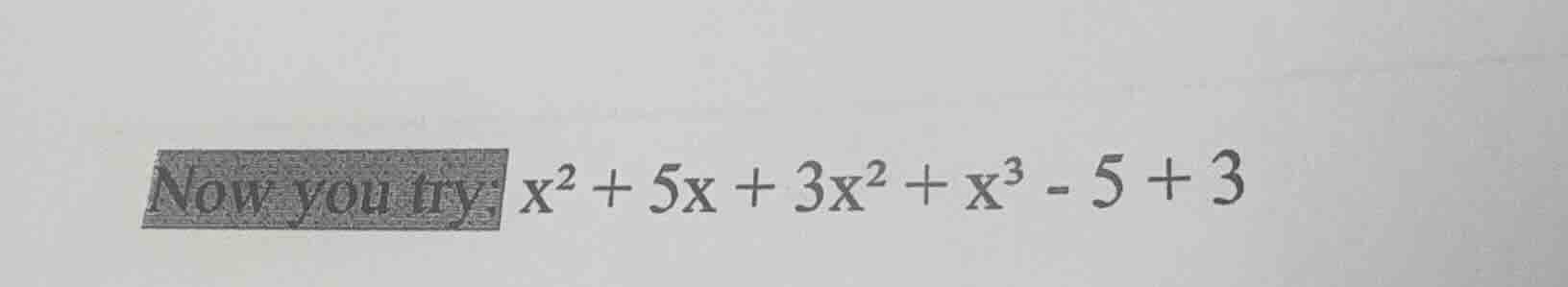 now you try: $x^2 + 5x + 3x^2 + x^3 - 5 + 3$