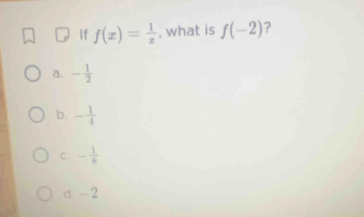 if $f(x)=\\frac{1}{x}$, what is $f(-2)$? a. $-\\frac{1}{2}$ b. $-\\frac…