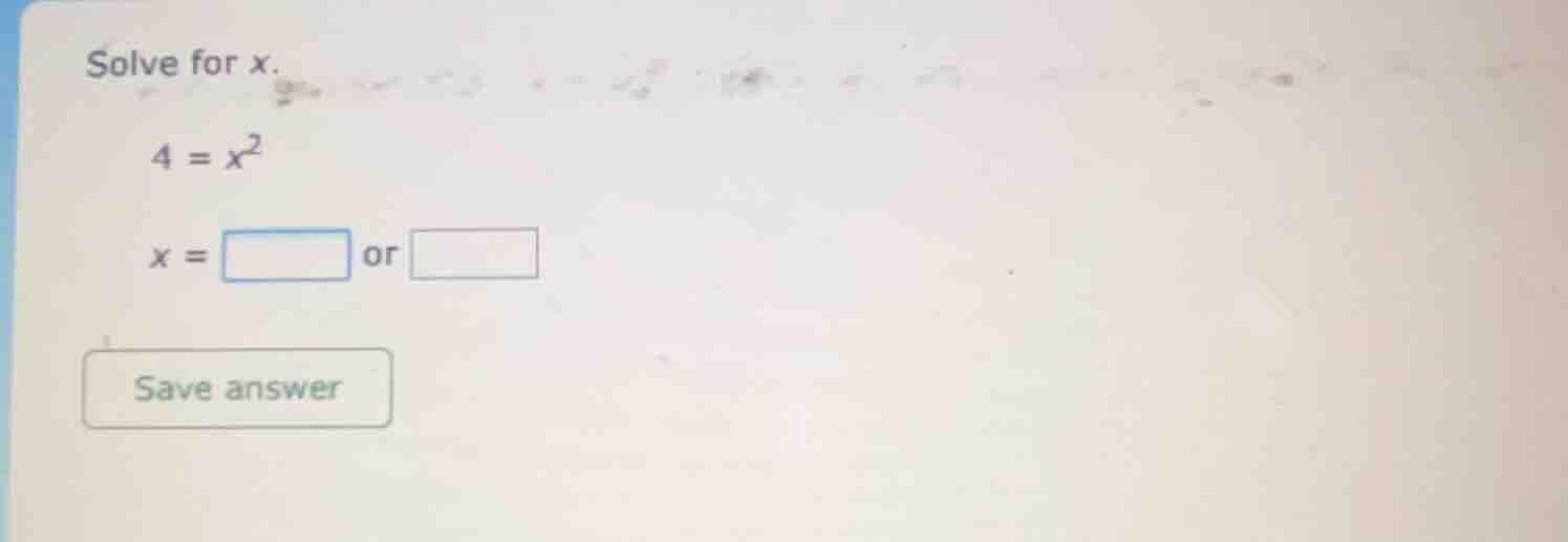 solve for x. $4 = x^2$ $x = \\square$ or $\\square$ save answer