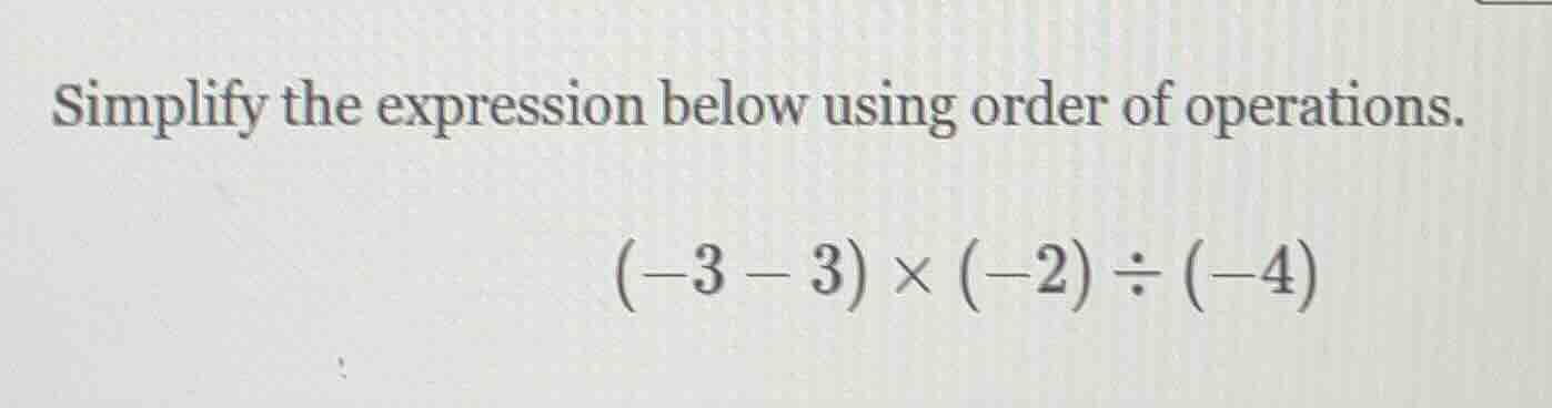 simplify the expression below using order of operations. $(-3 - 3) \\ti…