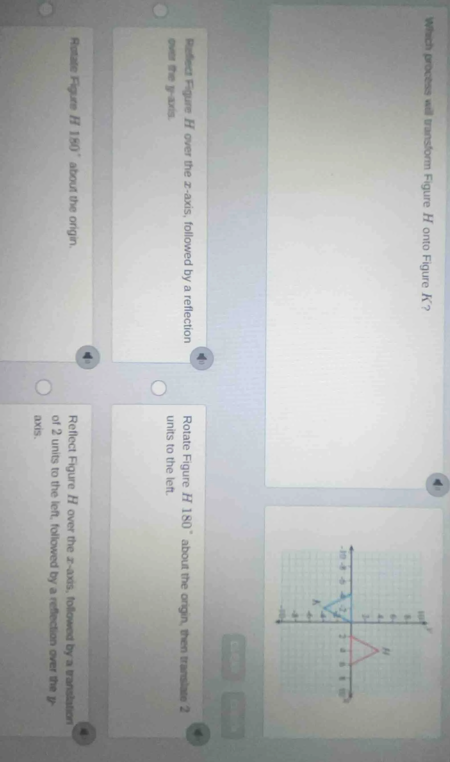 which process will transform figure h onto figure k?reflect figure h ov…