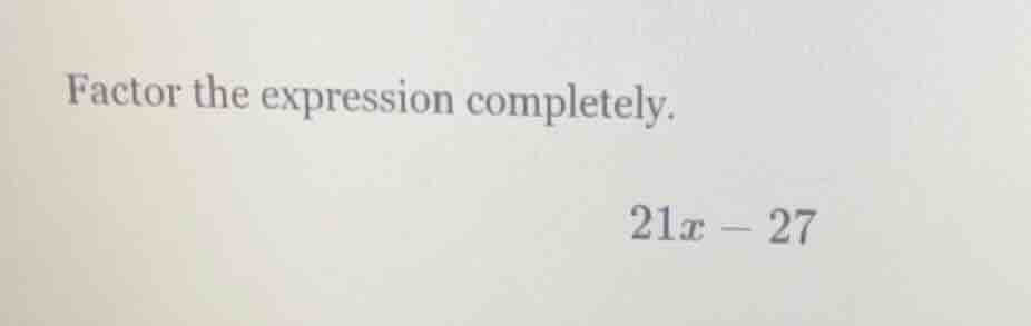 factor the expression completely. $21x - 27$