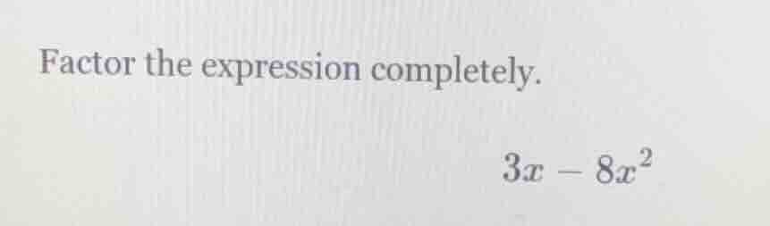 factor the expression completely. $3x - 8x^2$