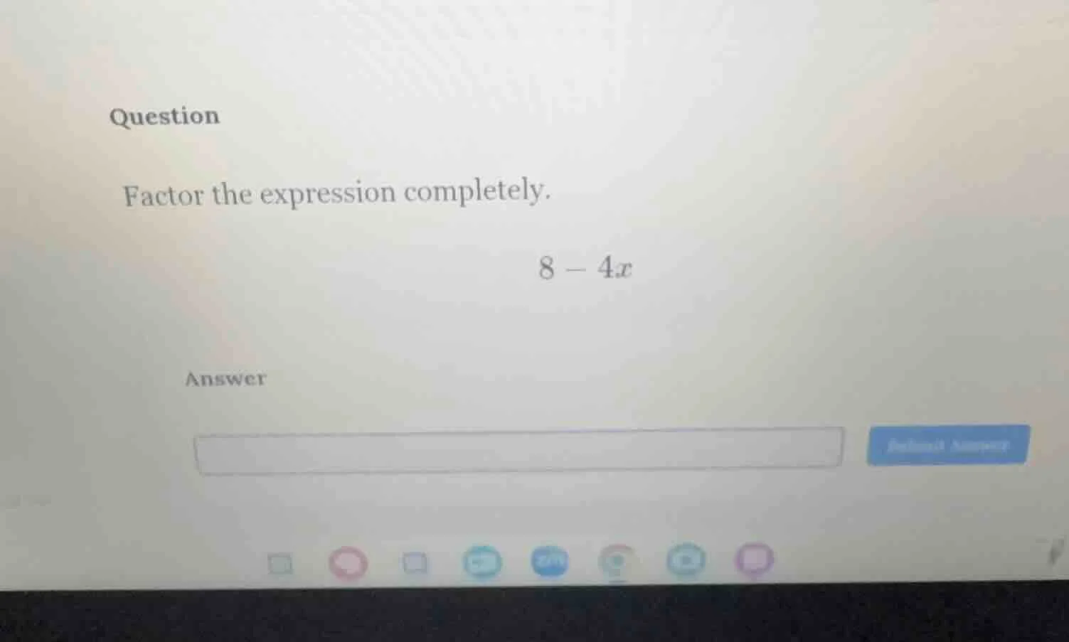question factor the expression completely. $8 - 4x$ answer