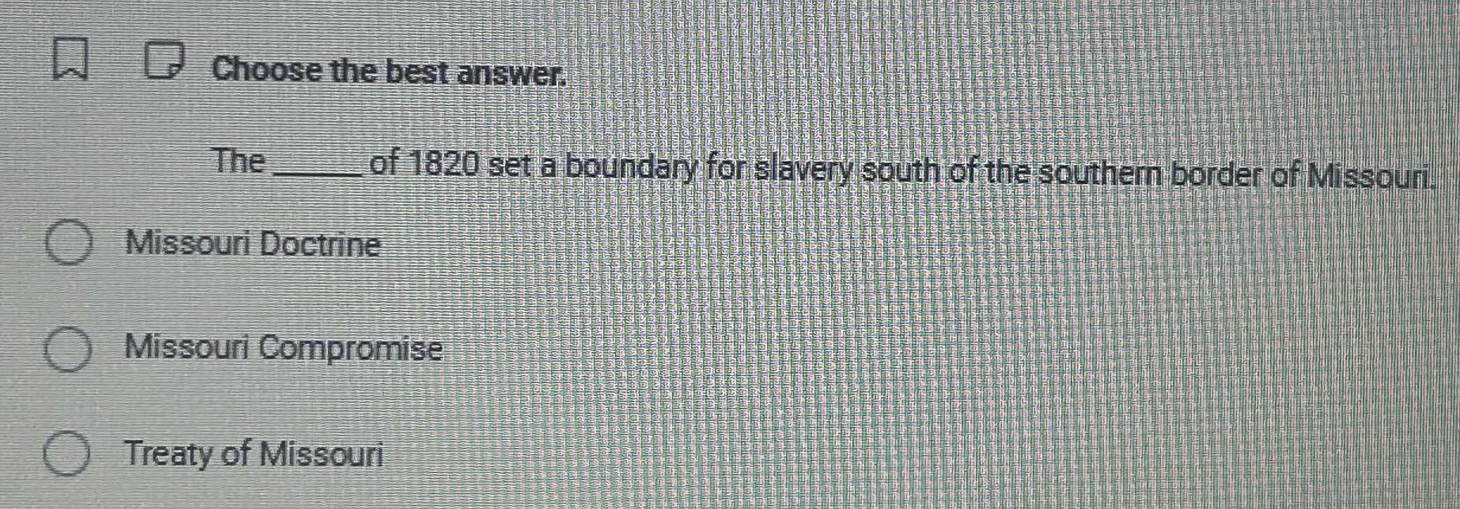 choose the best answer. the ______ of 1820 set a boundary for slavery s…