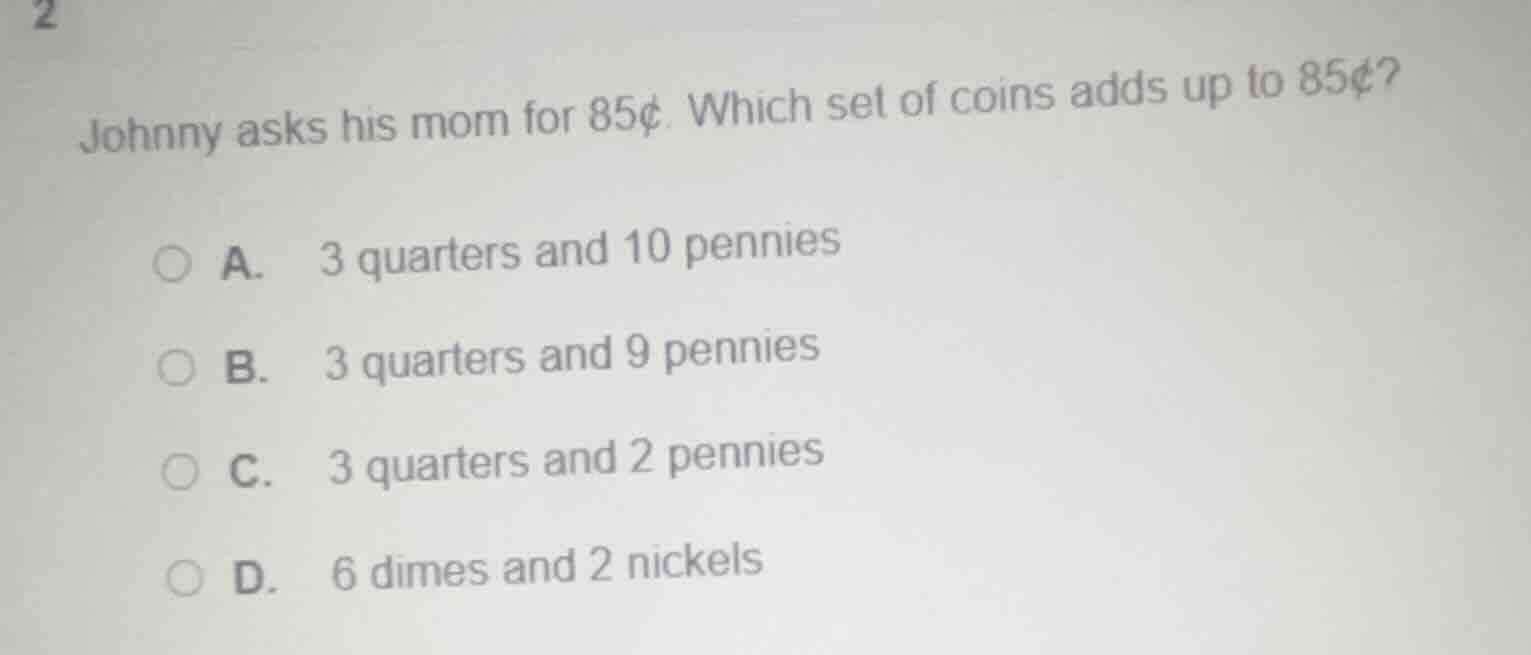2 johnny asks his mom for 85¢. which set of coins adds up to 85¢? a. 3 …
