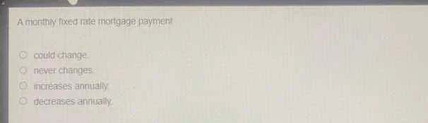 a monthly fixed rate mortgage payment could change never changes. incre…