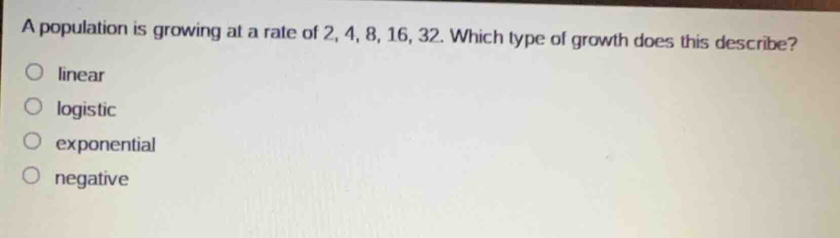 a population is growing at a rate of 2, 4, 8, 16, 32. which type of gro…