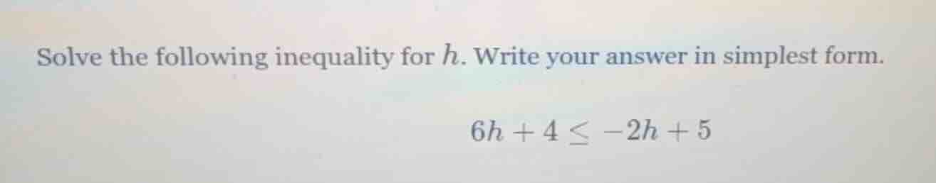 solve the following inequality for $h$. write your answer in simplest f…