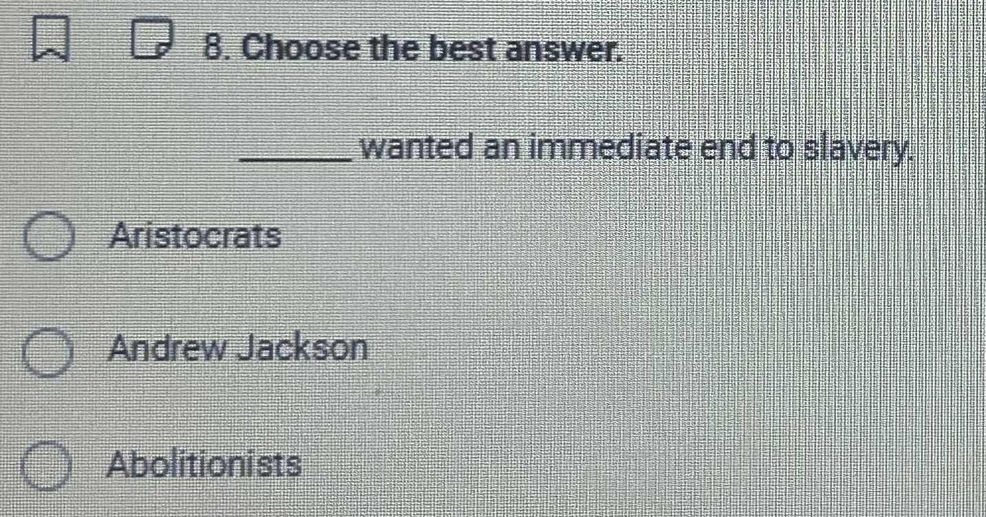 8. choose the best answer. ______ wanted an immediate end to slavery. a…