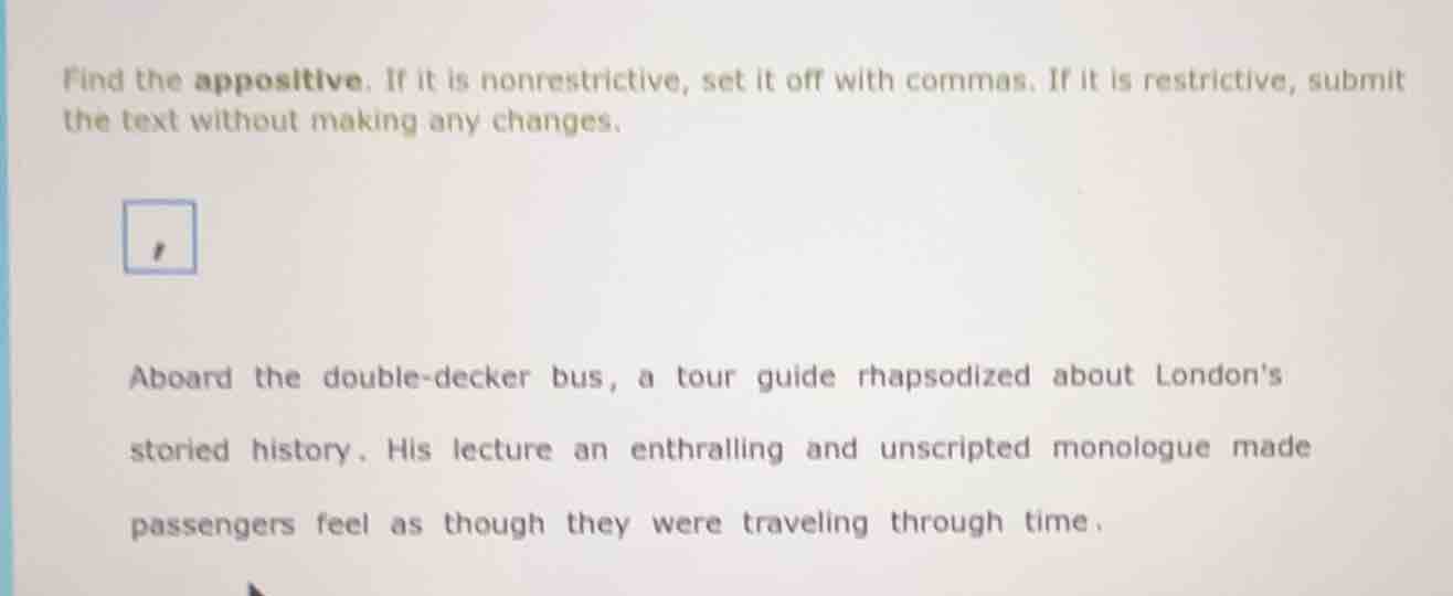 find the appositive. if it is nonrestrictive, set it off with commas. i…