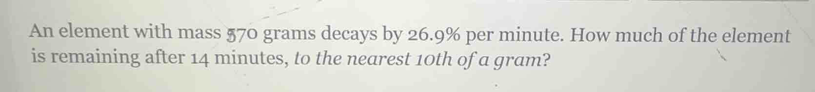 an element with mass 370 grams decays by 26.9% per minute. how much of …