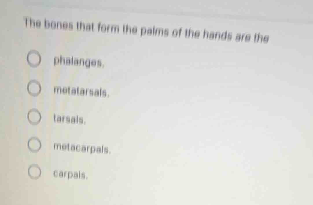 the bones that form the palms of the hands are the ○ phalanges. ○ metat…